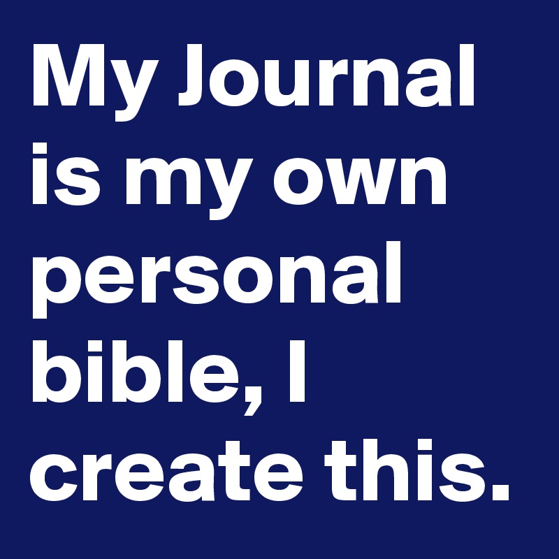 My Journal is my own personal bible, I create this.
