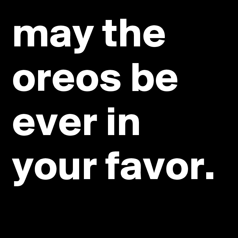 may the oreos be ever in your favor.