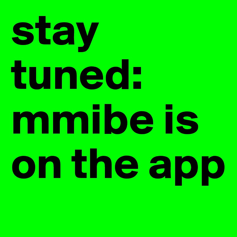 stay tuned:    mmibe is on the app