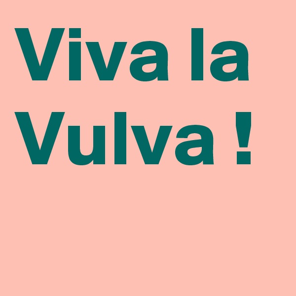 Viva la Vulva !