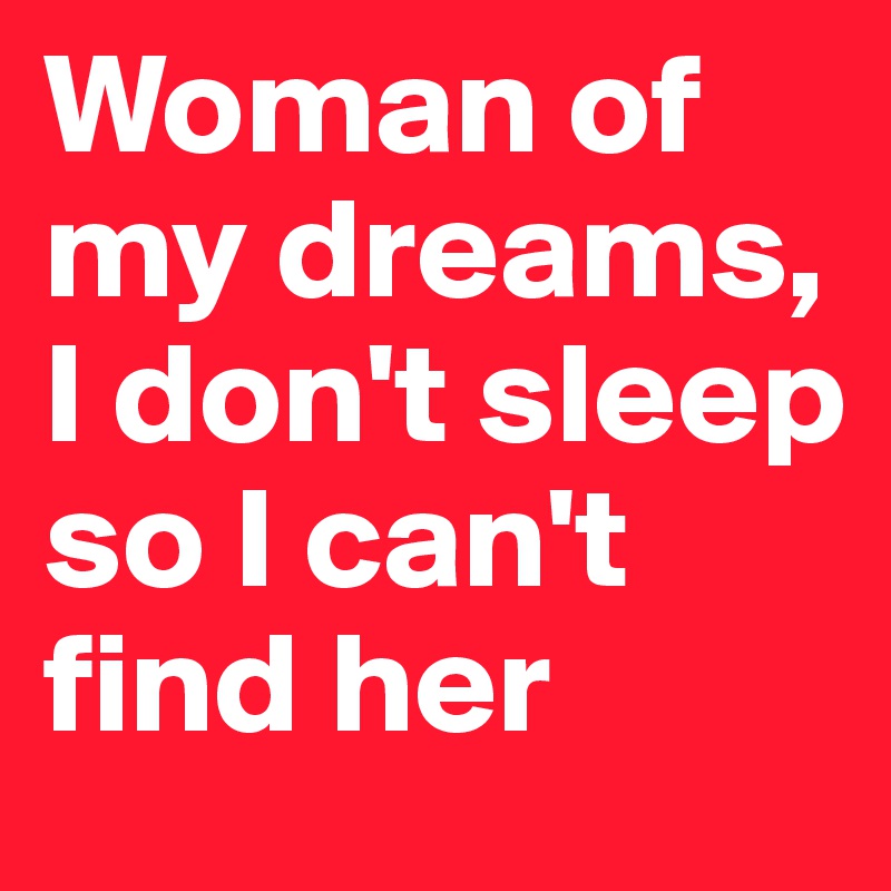 Woman of my dreams, I don't sleep so I can't find her 