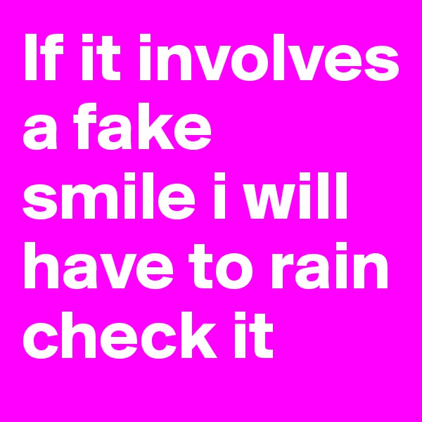 If it involves a fake smile i will have to rain check it 