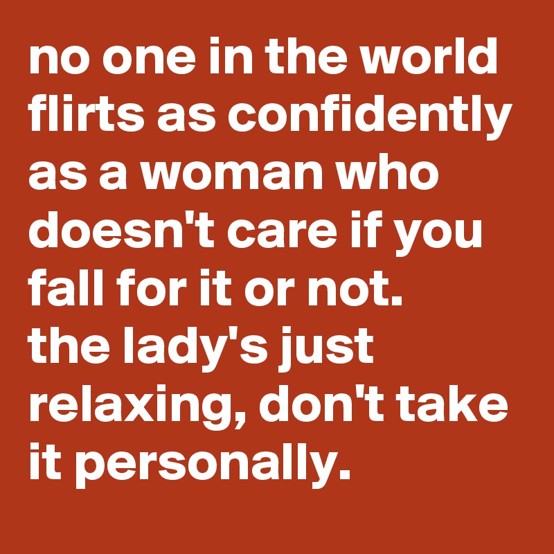 no one in the world flirts as confidently as a woman who doesn't care if you fall for it or not. 
the lady's just relaxing, don't take it personally.
