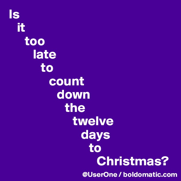 Is
   it
      too
         late
            to
               count
                  down
                     the
                        twelve
                           days
                              to
                                 Christmas?