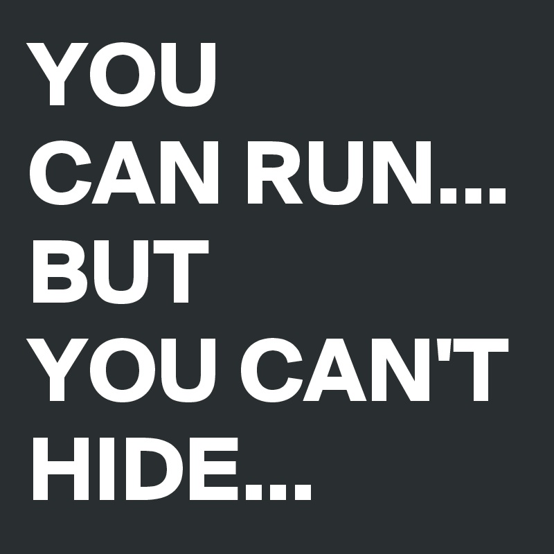 YOU 
CAN RUN...
BUT 
YOU CAN'T HIDE...