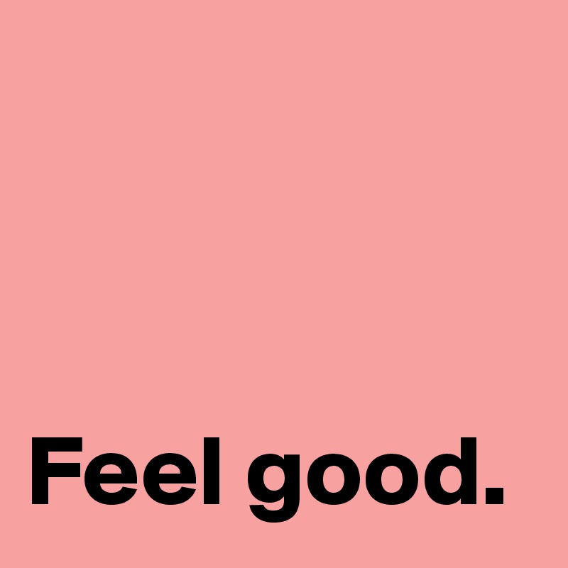 



Feel good.