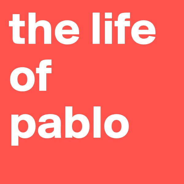 the life of pablo