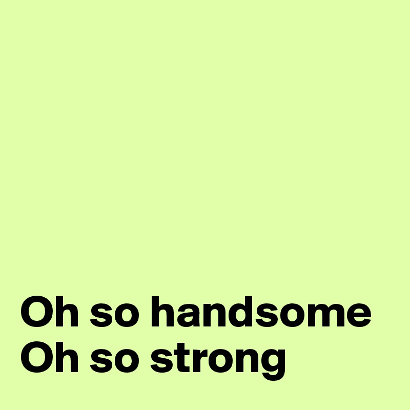 





Oh so handsome
Oh so strong 
