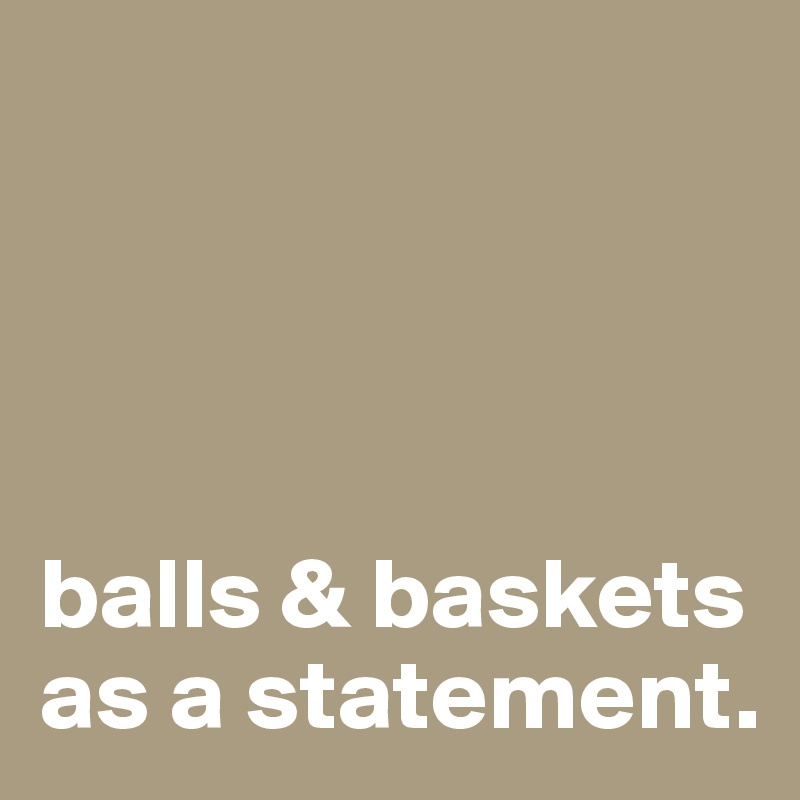 




balls & baskets as a statement.
