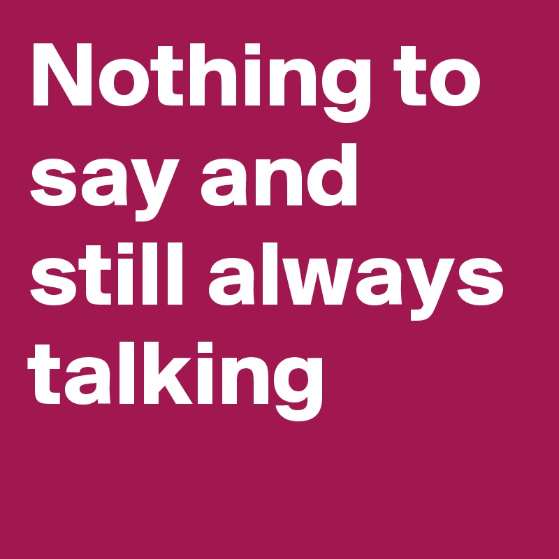 Nothing to say and still always talking