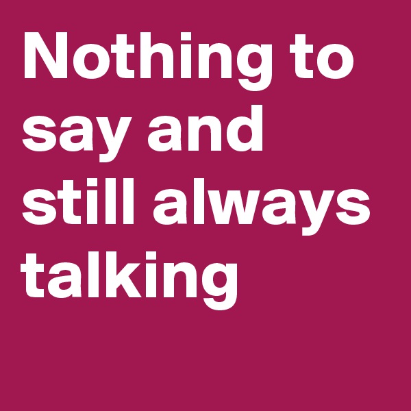 Nothing to say and still always talking