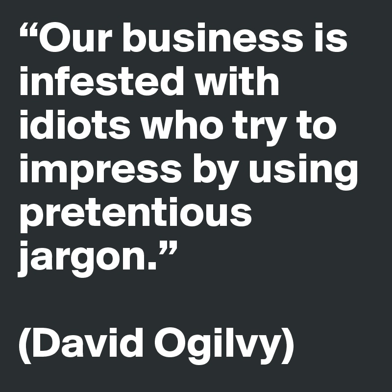 “Our business is infested with idiots who try to impress by using pretentious jargon.”

(David Ogilvy)