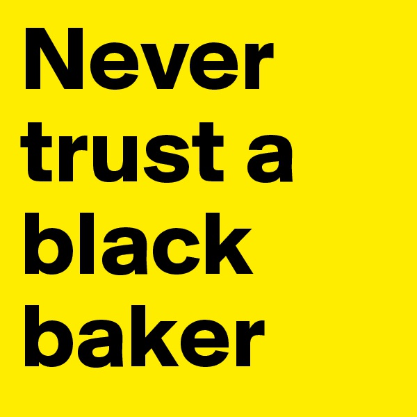 Never trust a black baker