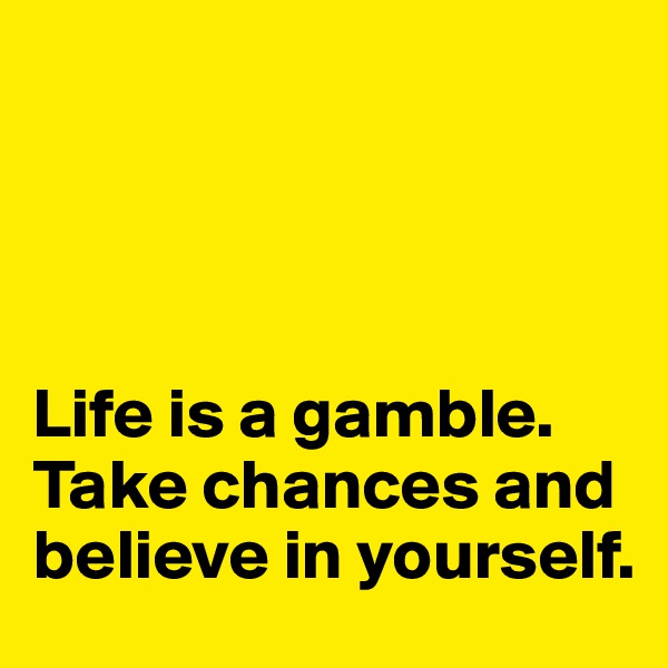 




Life is a gamble. Take chances and believe in yourself. 