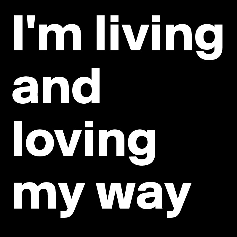 I'm living and loving my way
