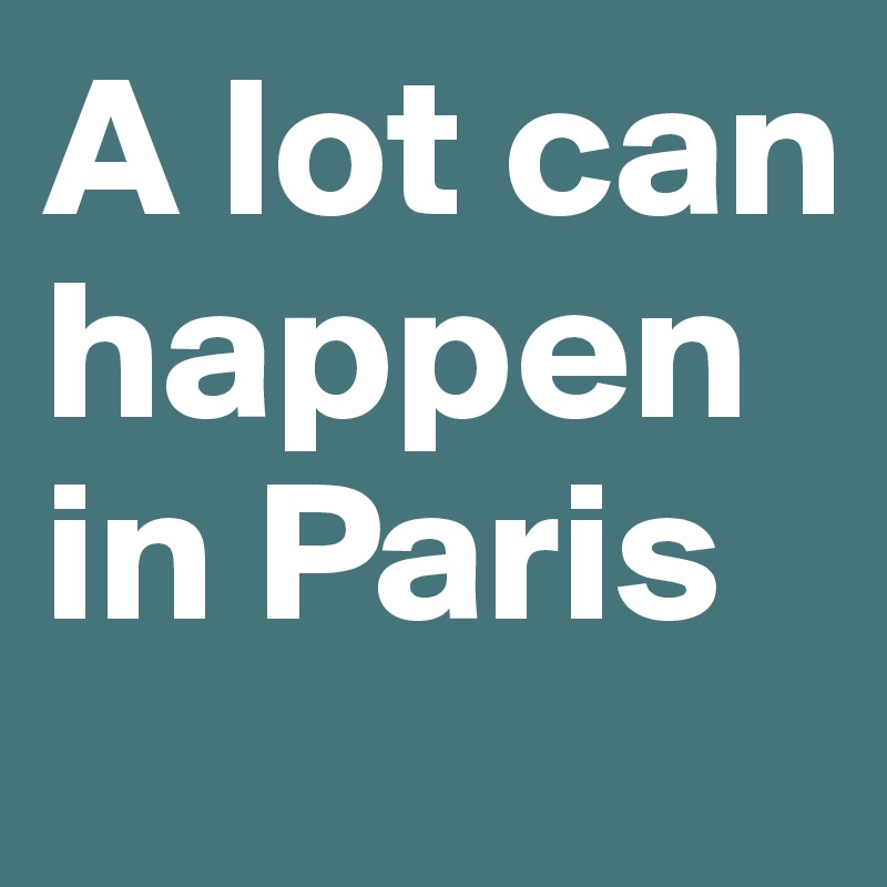 A lot can happen in Paris