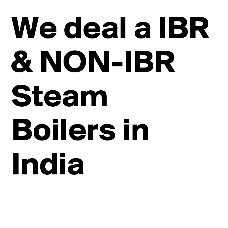 We deal a IBR & NON-IBR Steam Boilers in India