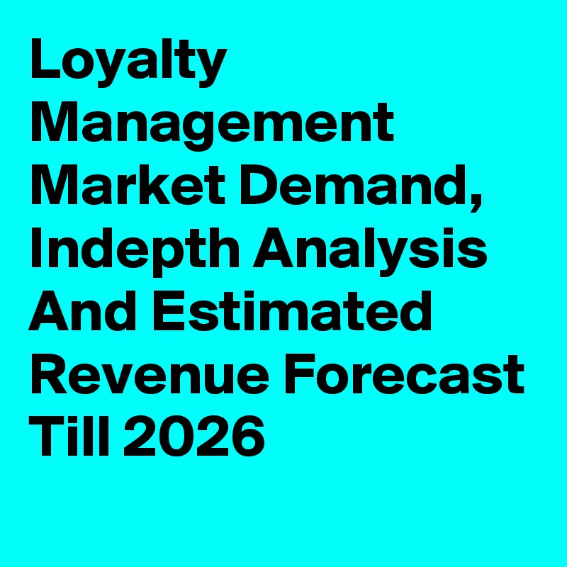 Loyalty Management Market Demand, Indepth Analysis And Estimated Revenue Forecast Till 2026
