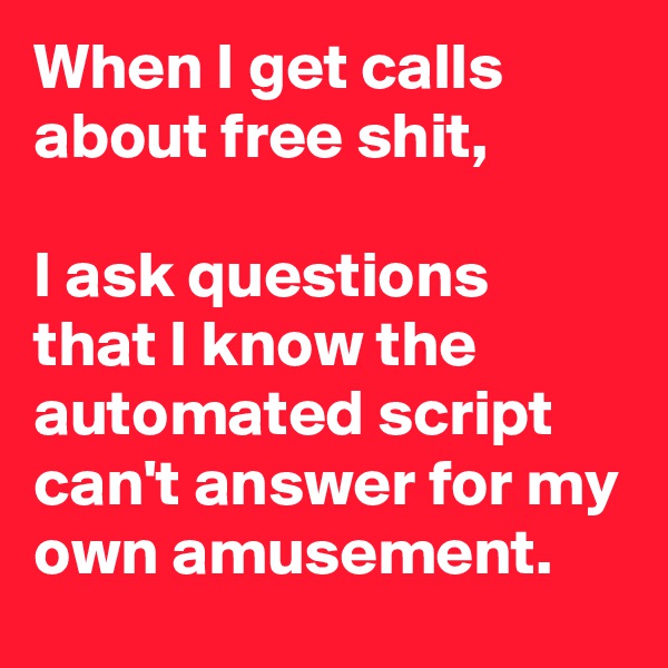 When I get calls about free shit, 

I ask questions that I know the automated script can't answer for my own amusement. 