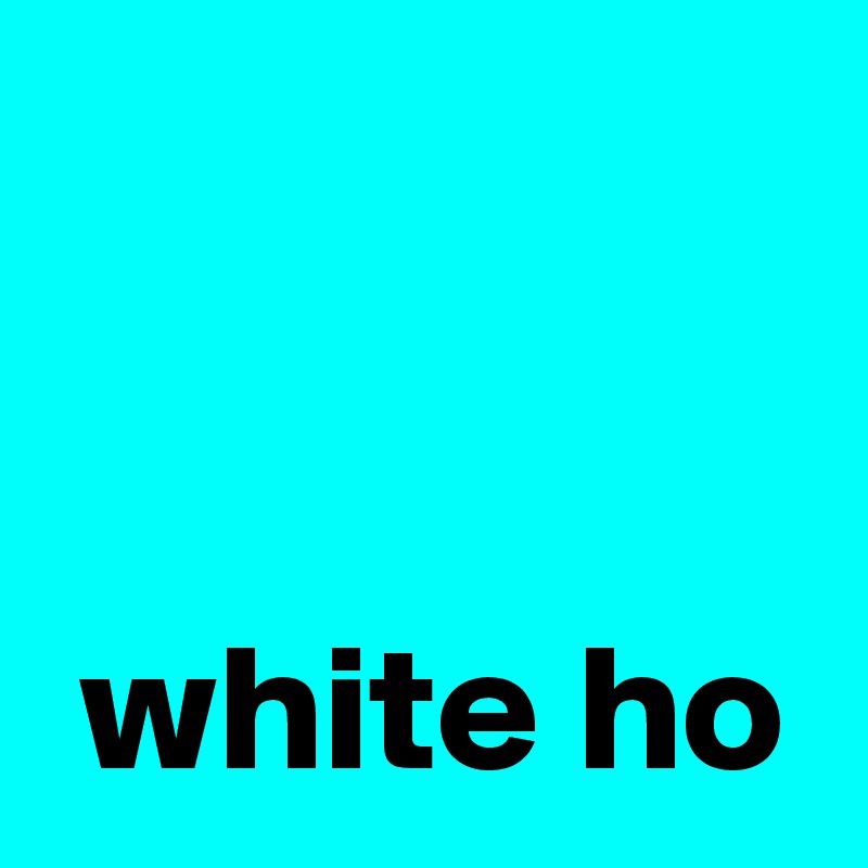 

 
 white ho