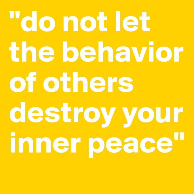 "do not let the behavior of others destroy your inner peace"