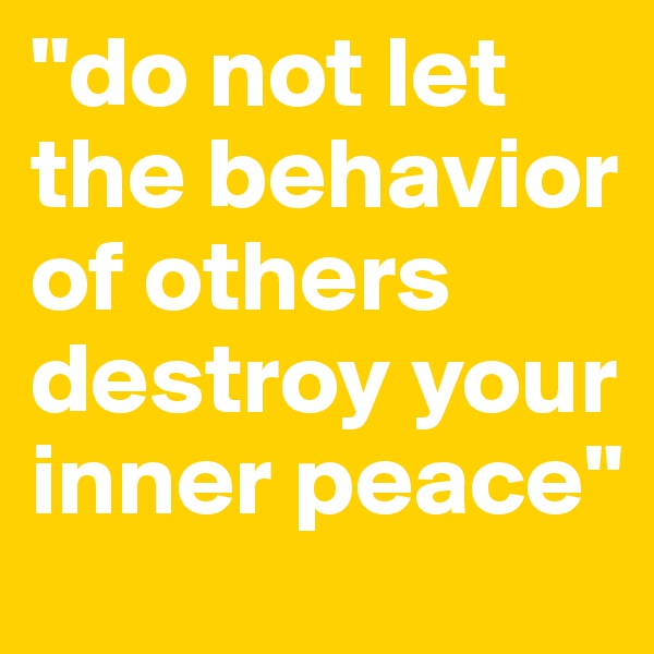 "do not let the behavior of others destroy your inner peace"