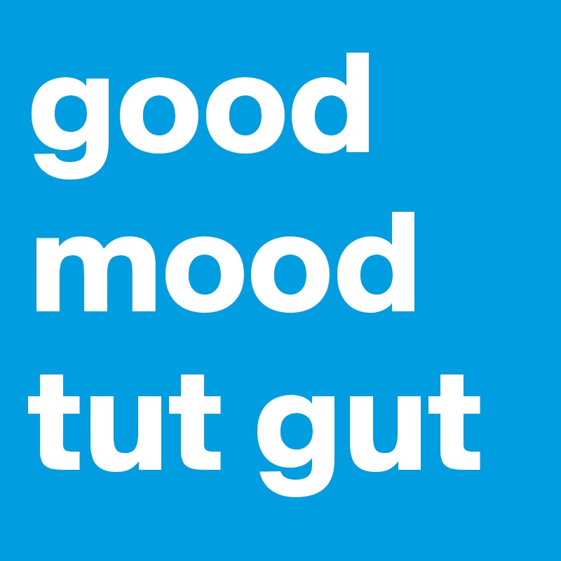 good mood tut gut
