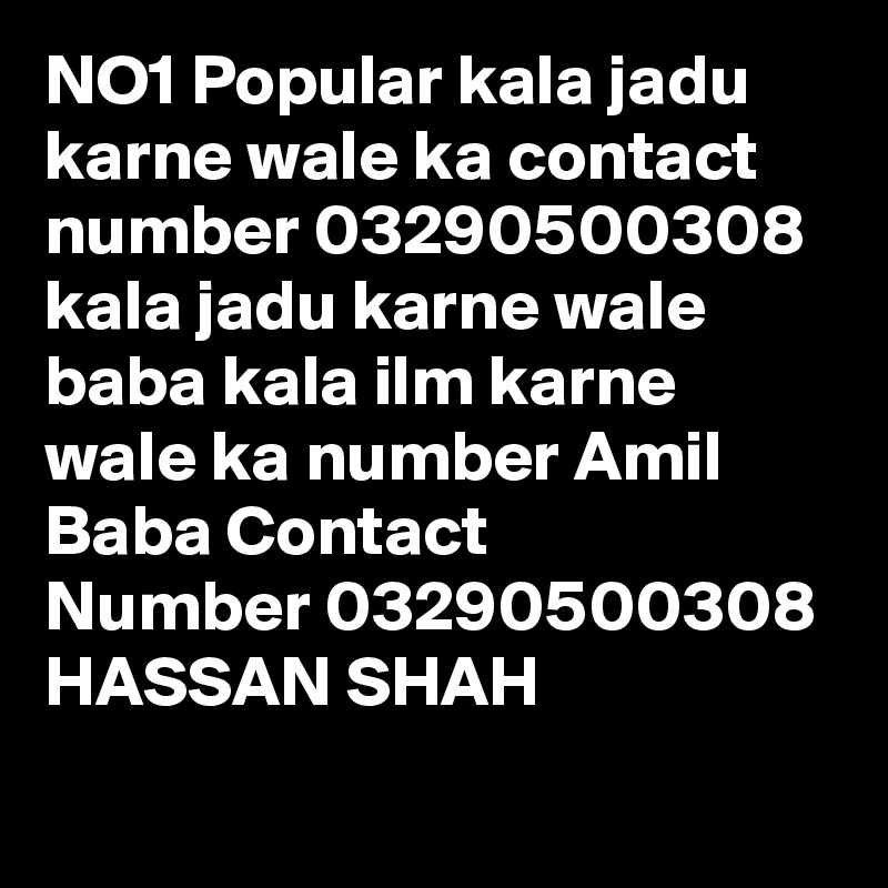 NO1 Popular kala jadu karne wale ka contact number 03290500308 kala jadu karne wale baba kala ilm karne wale ka number Amil Baba Contact Number 03290500308
HASSAN SHAH