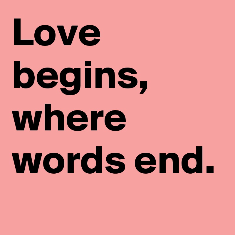 Love begins, where words end.