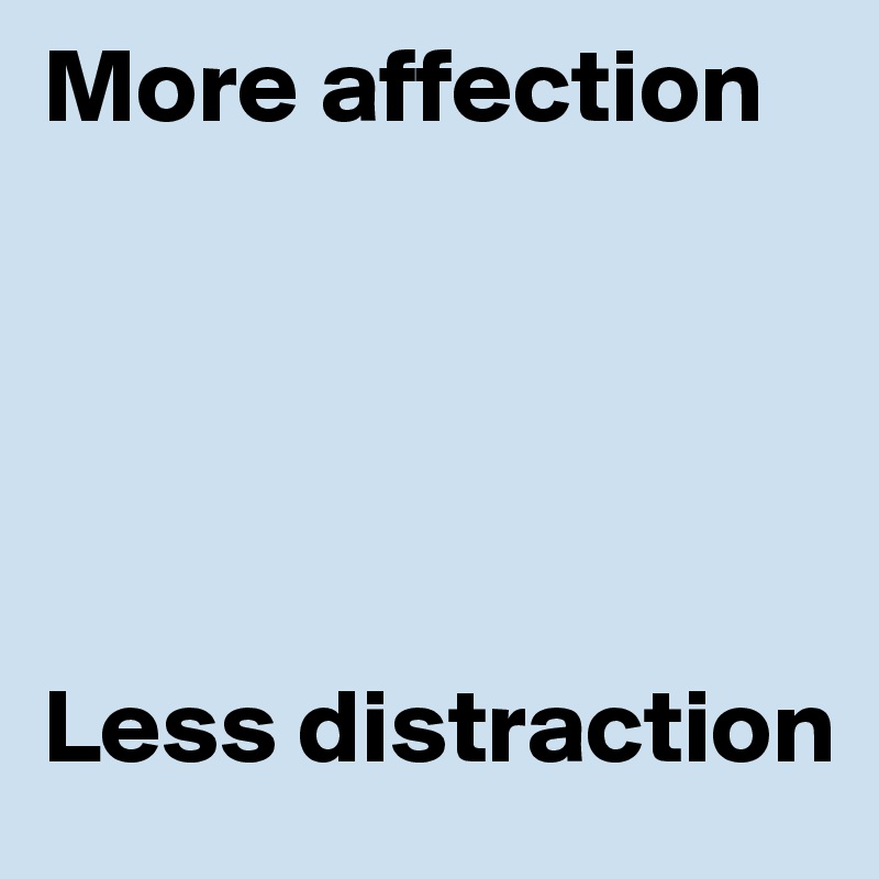 More affection





Less distraction