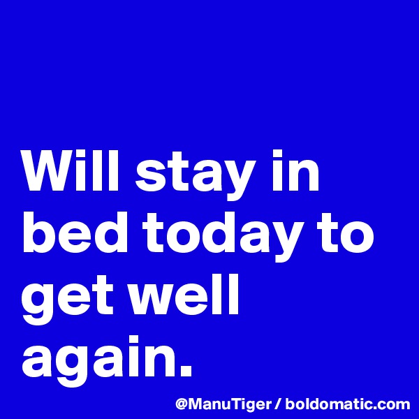

Will stay in bed today to get well again. 