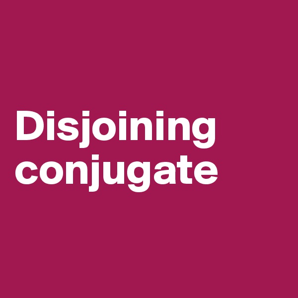 

Disjoining conjugate

