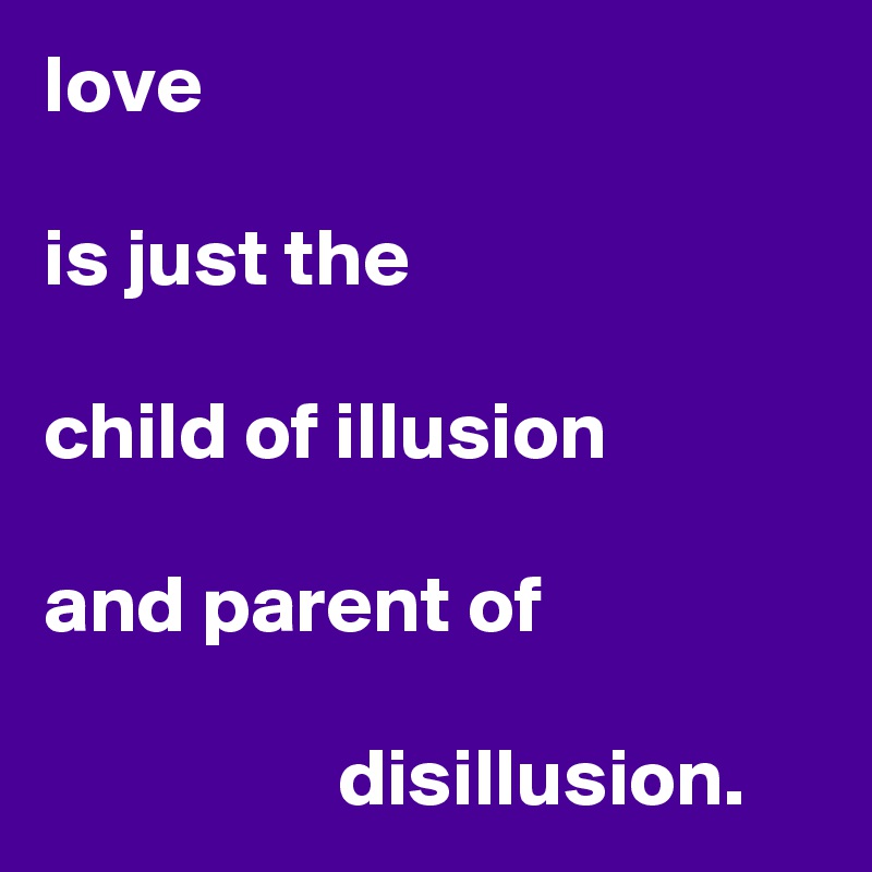 love

is just the

child of illusion

and parent of

                  disillusion.
