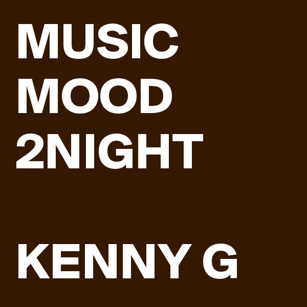 MUSIC MOOD 2NIGHT

KENNY G