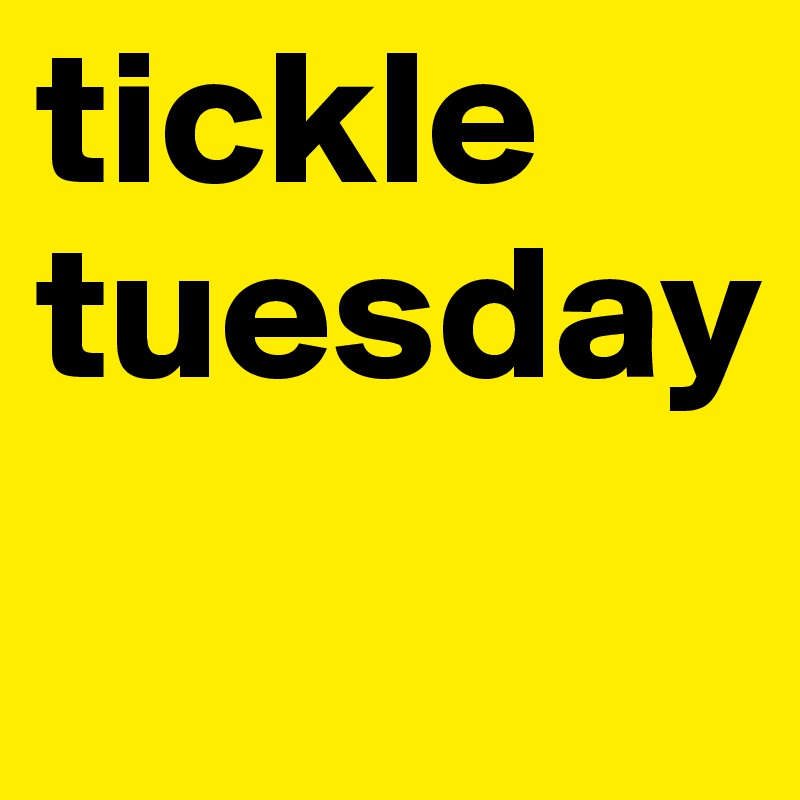 tickle 
tuesday
