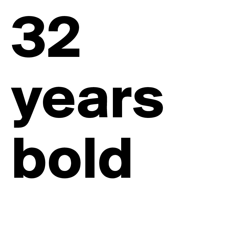 32 years bold