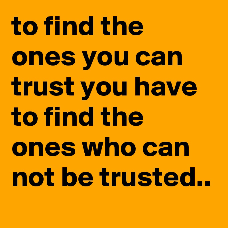 to find the ones you can trust you have to find the ones who can not be trusted..
