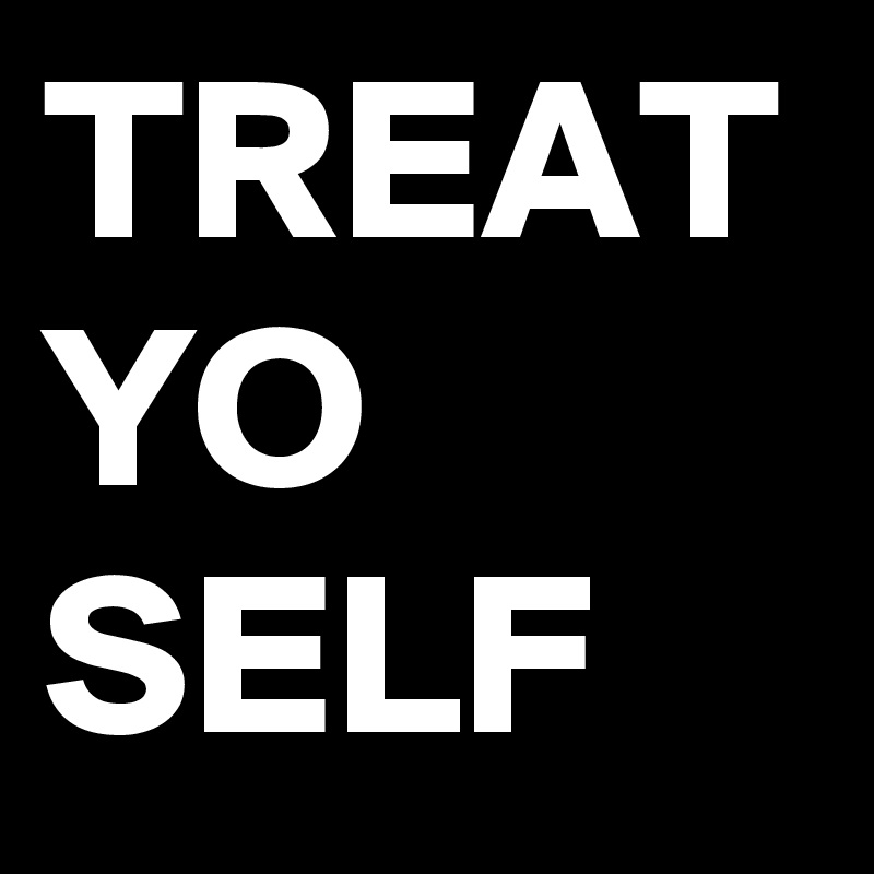 TREAT
YO
SELF