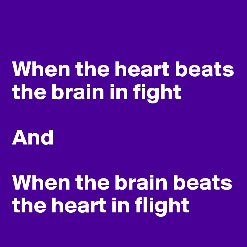 

When the heart beats the brain in fight

And 

When the brain beats the heart in flight