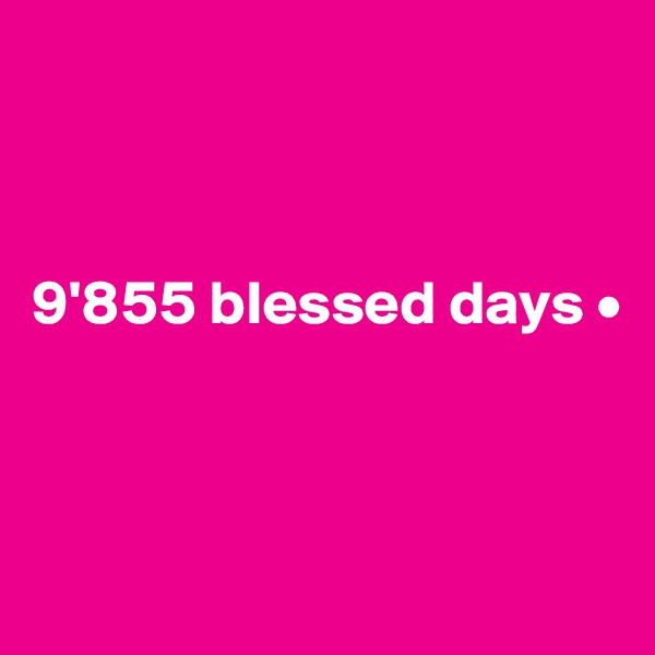 



9'855 blessed days •



