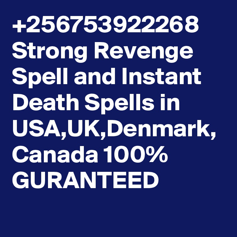 +256753922268 Strong Revenge Spell and Instant Death Spells in USA,UK,Denmark, Canada 100% GURANTEED
