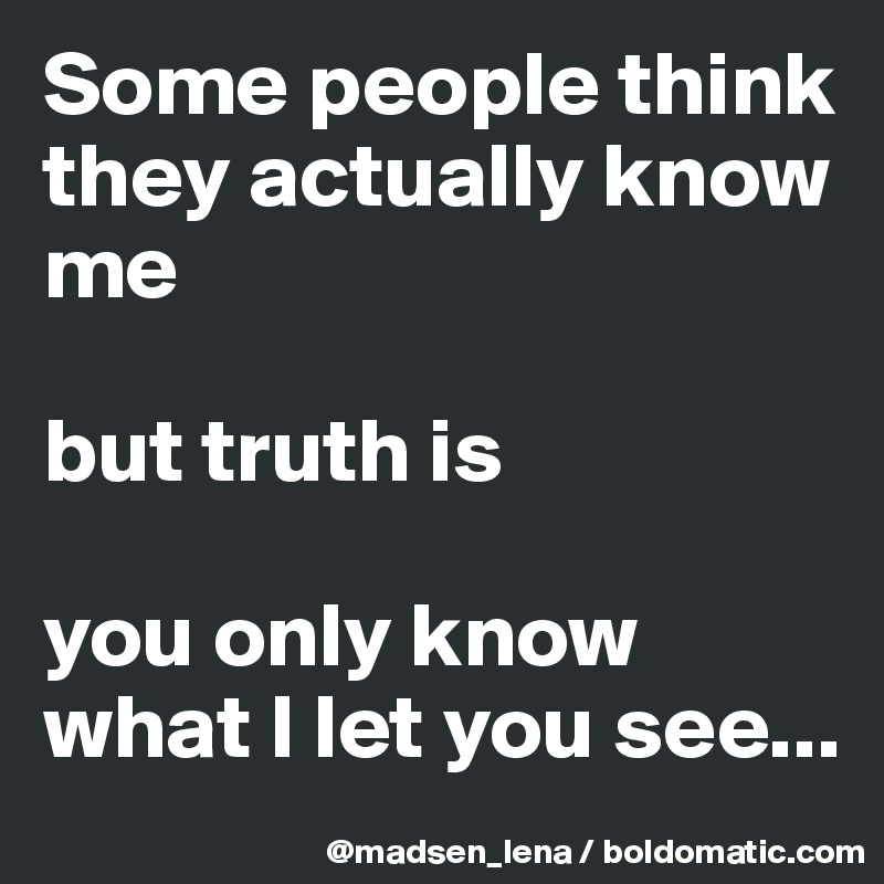 Some People Think They Actually Know Me But Truth Is You Only Know What I Let You See Post