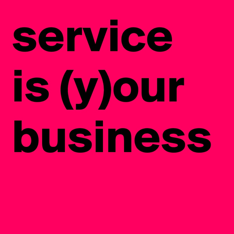 service is (y)our business