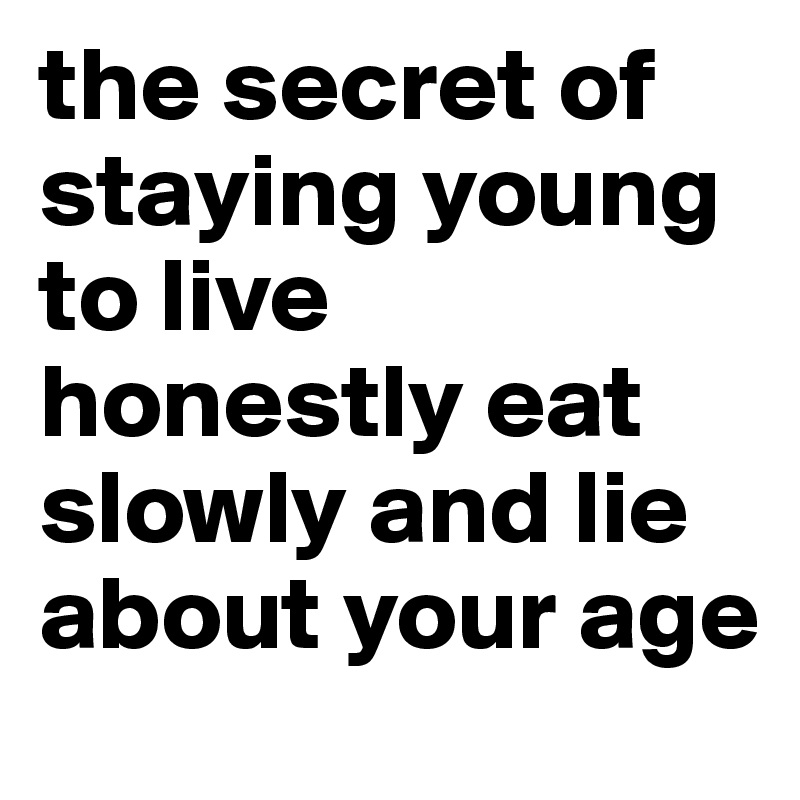 the secret of staying young to live honestly eat slowly and lie about your age
