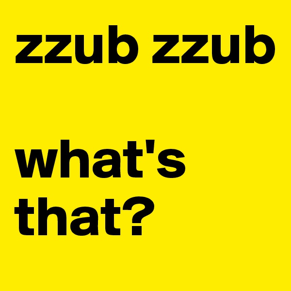 zzub zzub

what's that?