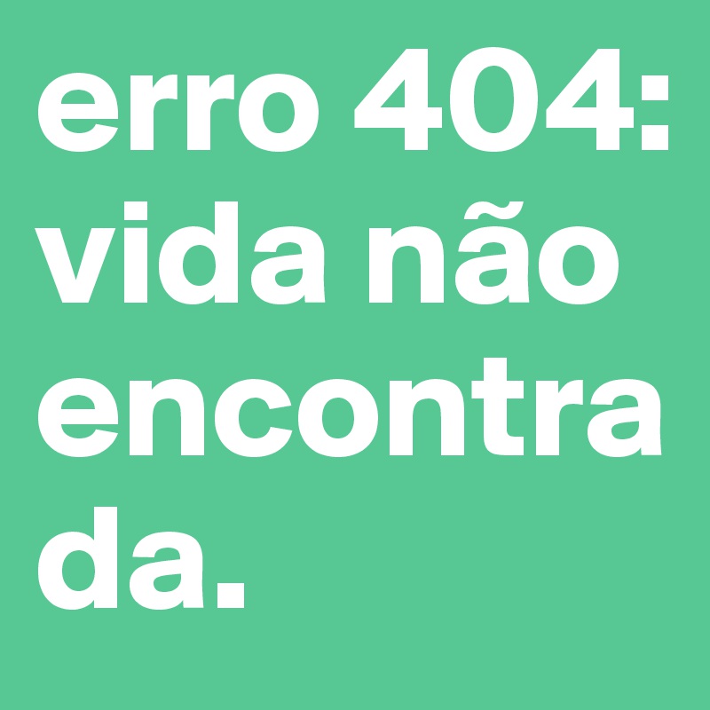 erro 404: vida não encontrada.