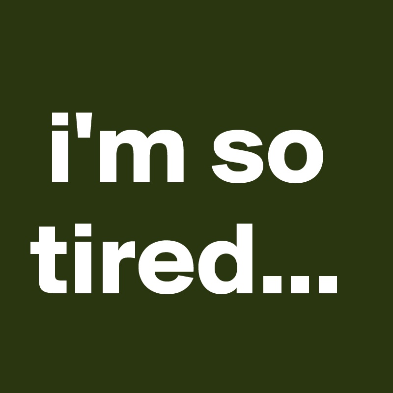 i'm so tired... - Post by graceyo on Boldomatic