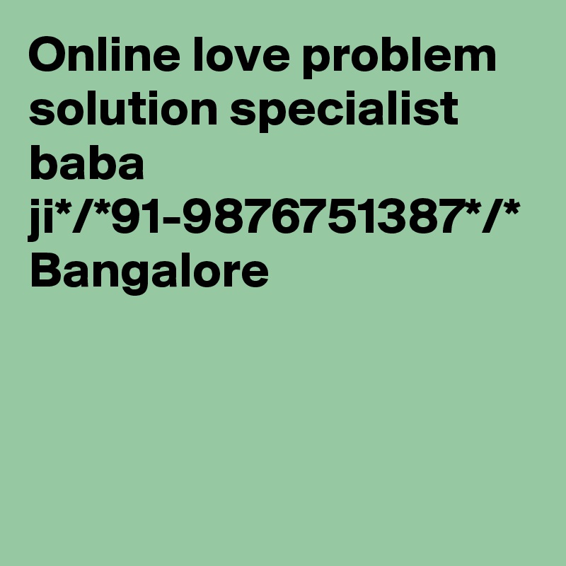 Online love problem solution specialist baba ji*/*91-9876751387*/* Bangalore
