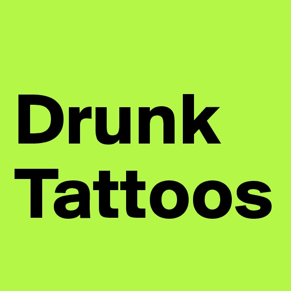 
Drunk Tattoos