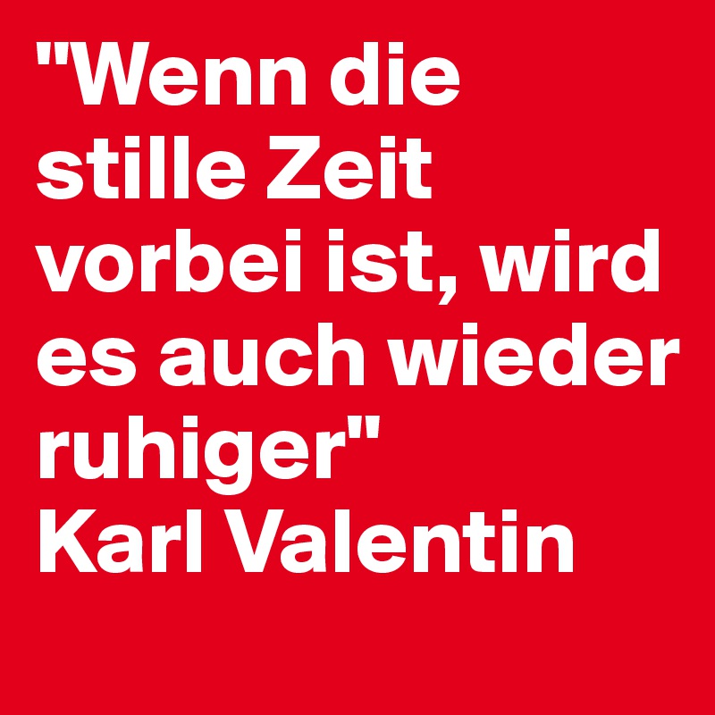 "Wenn die stille Zeit vorbei ist, wird es auch wieder ruhiger" Karl